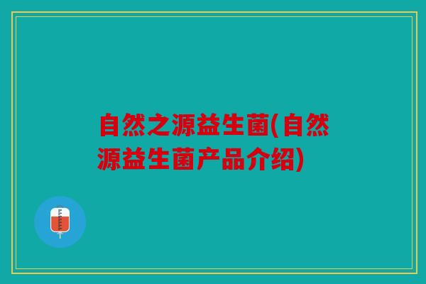 自然之源益生菌(自然源益生菌产品介绍)