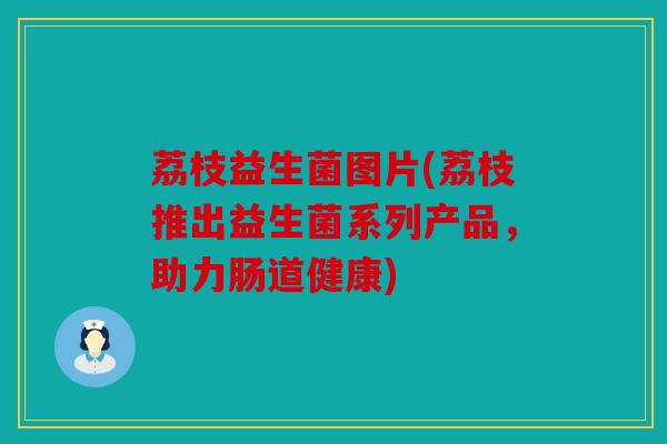 荔枝益生菌图片(荔枝推出益生菌系列产品，助力肠道健康)