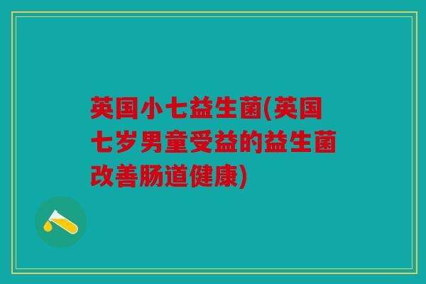 英国小七益生菌(英国七岁男童受益的益生菌改善肠道健康)