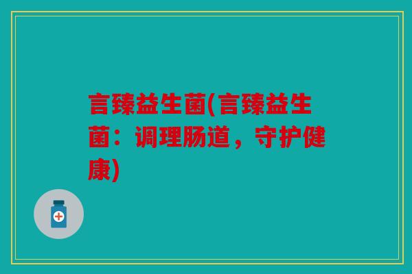 言臻益生菌(言臻益生菌：调理肠道，守护健康)