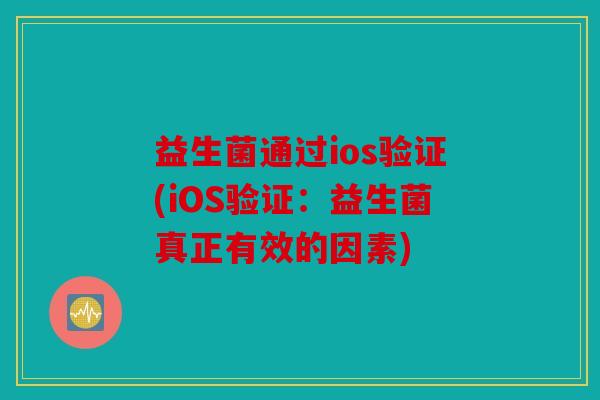 益生菌通过ios验证(iOS验证:益生菌真正有效的因素) 益生菌通过ios验证(iOS验证:益生菌真正有效的因素)