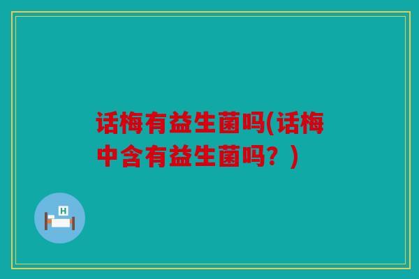 话梅有益生菌吗(话梅中含有益生菌吗？)