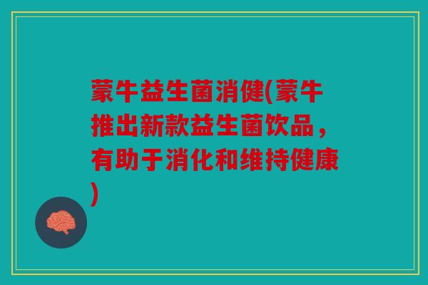 蒙牛益生菌消健(蒙牛推出新款益生菌饮品,有助于消化和维持健康) 蒙牛益生菌消健(蒙牛推出新款益生菌饮品,有助于消化和维持健康)