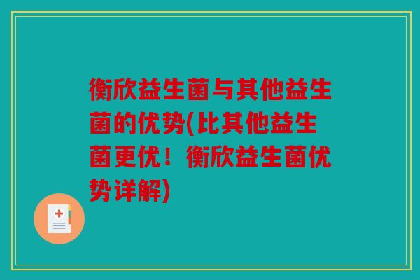 衡欣益生菌与其他益生菌的优势(比其他益生菌更优！衡欣益生菌优势详解)