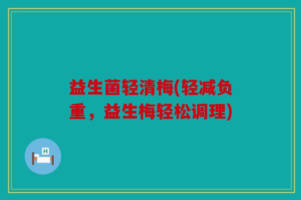 益生菌轻清梅(轻减负重,益生梅轻松调理) 益生菌轻清梅(轻减负重,益生梅轻松调理)