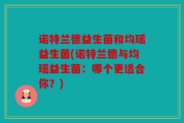 诺特兰德益生菌和均瑶益生菌(诺特兰德与均瑶益生菌：哪个更适合你？)