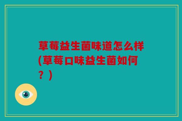 草莓益生菌味道怎么样(草莓口味益生菌如何?) 草莓益生菌味道怎么样(草莓口味益生菌如何?)