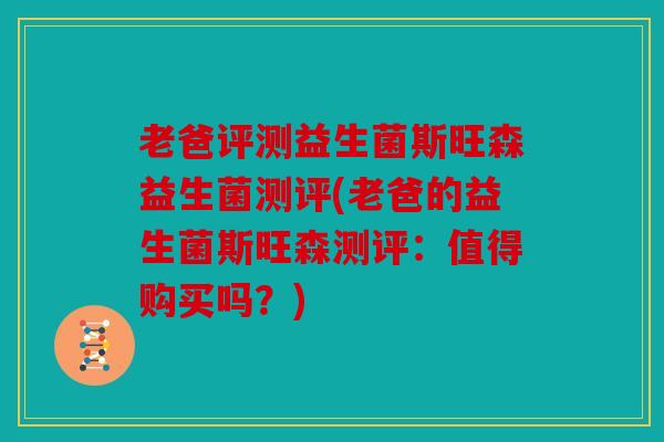 老爸评测益生菌斯旺森益生菌测评(老爸的益生菌斯旺森测评：值得购买吗？)