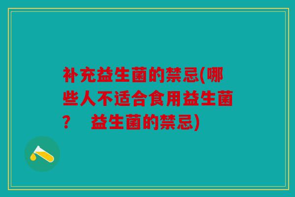 补充益生菌的禁忌(哪些人不适合食用益生菌？  益生菌的禁忌)