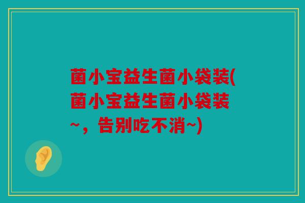 菌小宝益生菌小袋装(菌小宝益生菌小袋装 ~,告别吃不消~) 菌小宝益生菌小袋装(菌小宝益生菌小袋装 ~,告别吃不消~)