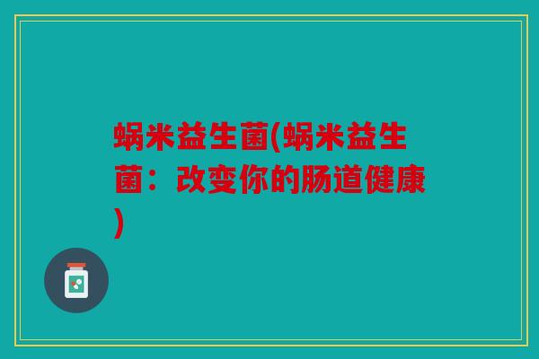蜗米益生菌(蜗米益生菌：改变你的肠道健康)