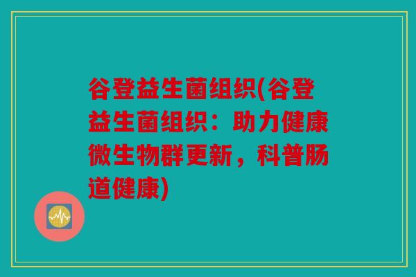 谷登益生菌组织(谷登益生菌组织：助力健康微生物群更新，科普肠道健康)