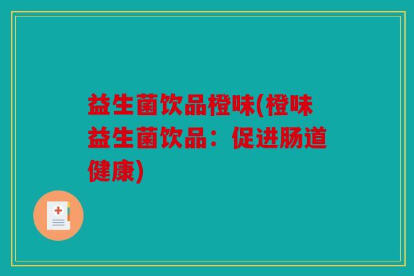 益生菌饮品橙味(橙味益生菌饮品：促进肠道健康)