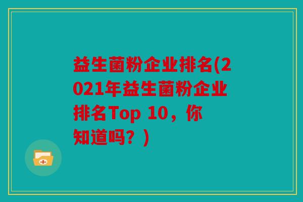 益生菌粉企业排名(2021年益生菌粉企业排名Top 10，你知道吗？)