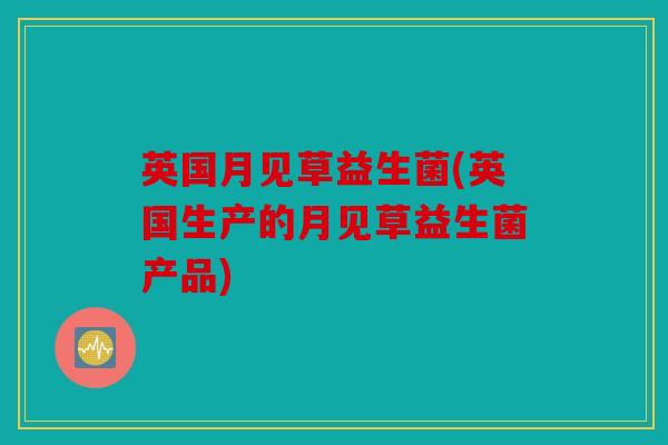 英国月见草益生菌(英国生产的月见草益生菌产品)