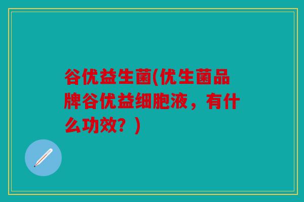 谷优益生菌(优生菌品牌谷优益细胞液，有什么功效？)