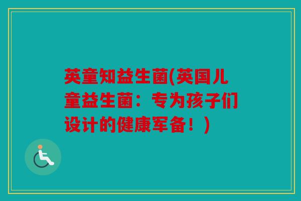 英童知益生菌(英国儿童益生菌：专为孩子们设计的健康军备！)