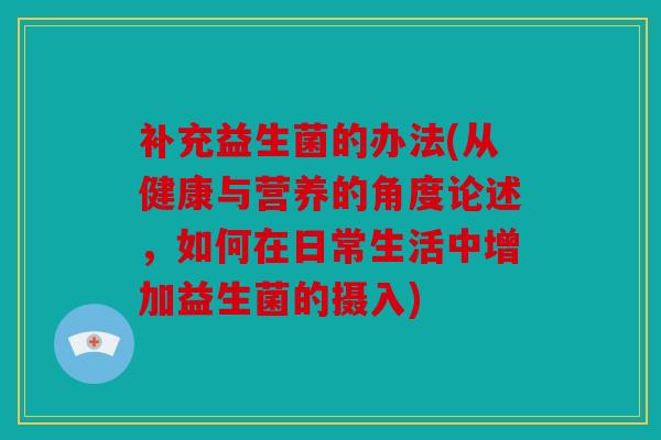 补充益生菌的办法(从健康与营养的角度论述，如何在日常生活中增加益生菌的摄入)
