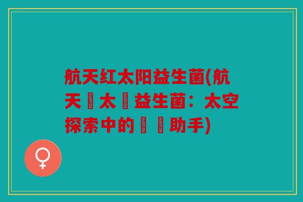 航天红太阳益生菌(航天紅太陽益生菌：太空探索中的營養助手)