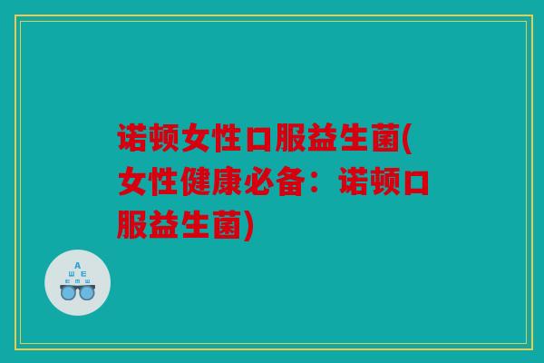 诺顿女性口服益生菌(女性健康必备：诺顿口服益生菌)