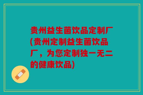贵州益生菌饮品定制厂(贵州定制益生菌饮品厂，为您定制独一无二的健康饮品)