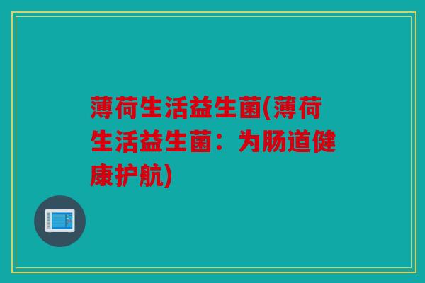 薄荷生活益生菌(薄荷生活益生菌：为肠道健康护航)