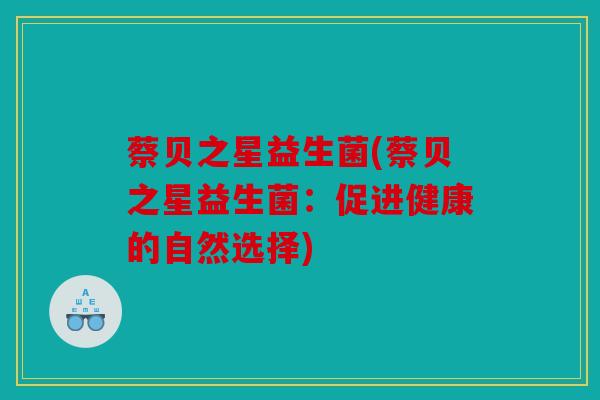 蔡贝之星益生菌(蔡贝之星益生菌：促进健康的自然选择)