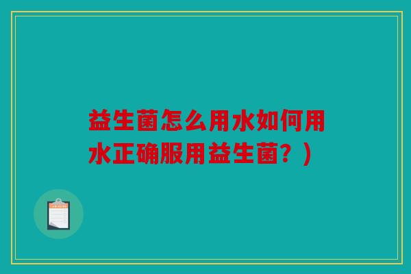 益生菌怎么用水如何用水正确服用益生菌?) 益生菌怎么用水如何用水正确服用益生菌?)