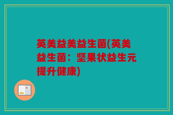 英美益美益生菌(英美益生菌：坚果状益生元提升健康)