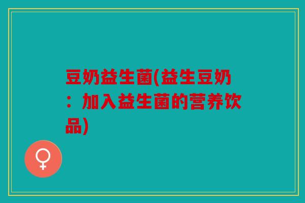 豆奶益生菌(益生豆奶：加入益生菌的营养饮品)