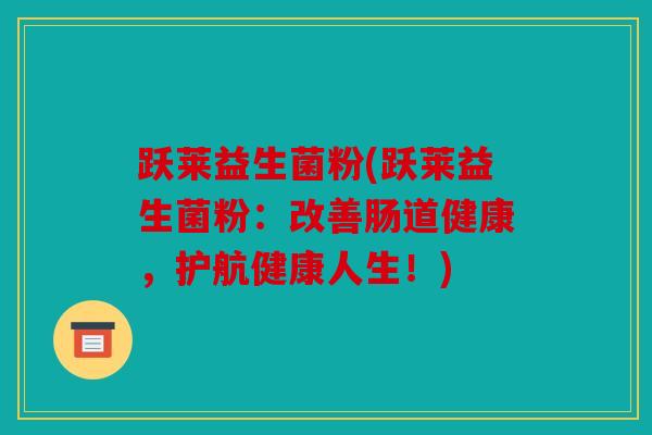 跃莱益生菌粉(跃莱益生菌粉：改善肠道健康，护航健康人生！)