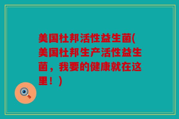 美国杜邦活性益生菌(美国杜邦生产活性益生菌,我要的健康就在这里!) 美国杜邦活性益生菌(美国杜邦生产活性益生菌,我要的健康就在这里!)