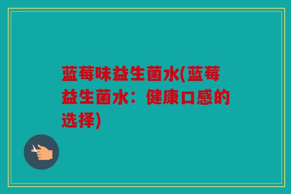 蓝莓味益生菌水(蓝莓益生菌水：健康口感的选择)