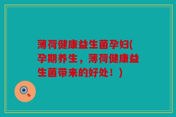 薄荷健康益生菌孕妇(孕期养生,薄荷健康益生菌带来的好处!) 薄荷健康益生菌孕妇(孕期养生,薄荷健康益生菌带来的好处!)