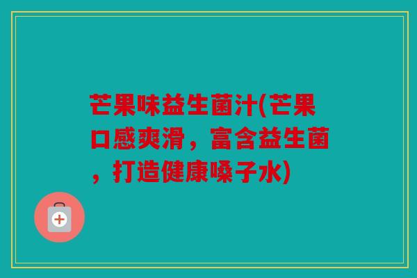 芒果味益生菌汁(芒果口感爽滑，富含益生菌，打造健康嗓子水)