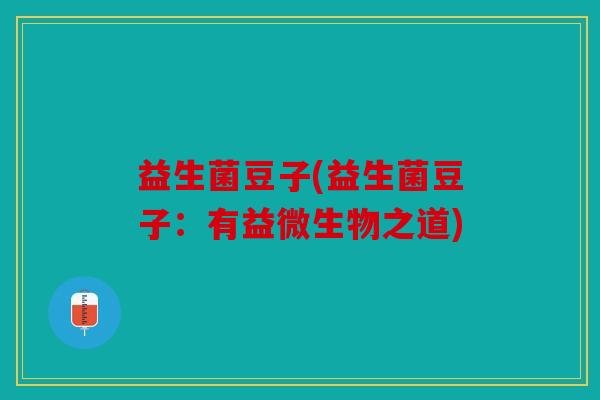 益生菌豆子(益生菌豆子:有益微生物之道) 益生菌豆子(益生菌豆子:有益微生物之道)