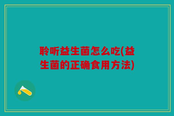聆听益生菌怎么吃(益生菌的正确食用方法) 聆听益生菌怎么吃(益生菌的正确食用方法)