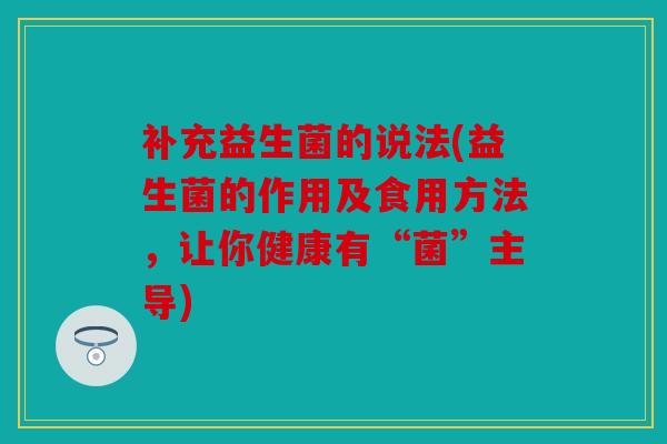 补充益生菌的说法(益生菌的作用及食用方法，让你健康有“菌”主导)