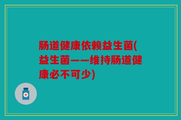 肠道健康依赖益生菌(益生菌——维持肠道健康必不可少)
