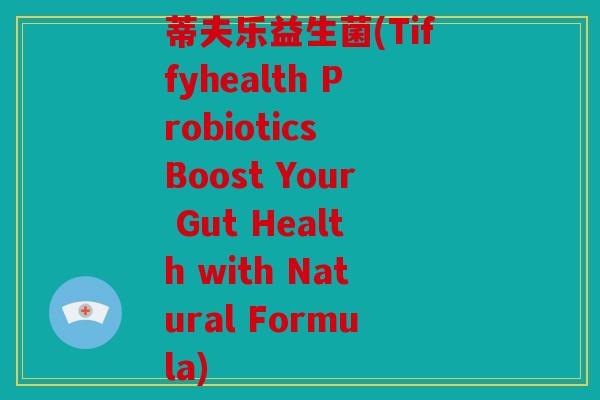 蒂夫乐益生菌(Tiffyhealth Probiotics Boost Your Gut Health with Natural Formula)