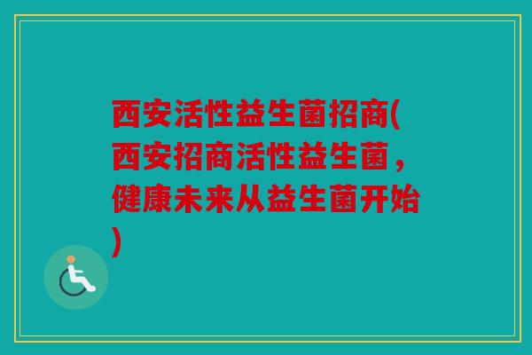 西安活性益生菌招商(西安招商活性益生菌，健康未来从益生菌开始)