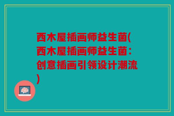 西木屋插画师益生菌(西木屋插画师益生菌:创意插画引领设计潮流) 西木屋插画师益生菌(西木屋插画师益生菌:创意插画引领设计潮流)