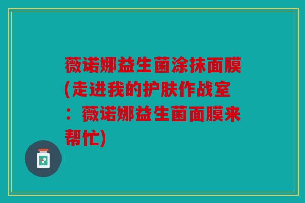 薇诺娜益生菌涂抹面膜(走进我的护肤作战室：薇诺娜益生菌面膜来帮忙)