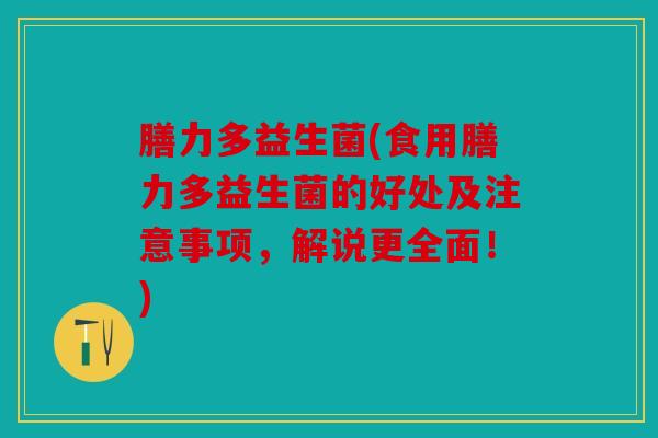 膳力多益生菌(食用膳力多益生菌的好处及注意事项，解说更全面！)
