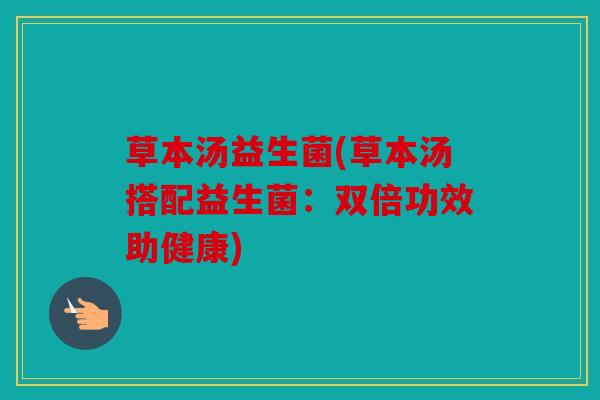 草本汤益生菌(草本汤搭配益生菌：双倍功效助健康)