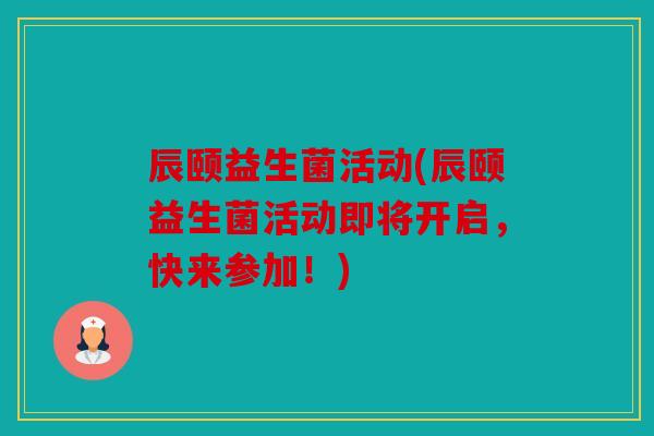 辰颐益生菌活动(辰颐益生菌活动即将开启，快来参加！)
