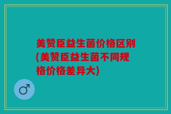 美赞臣益生菌价格区别(美赞臣益生菌不同规格价格差异大)