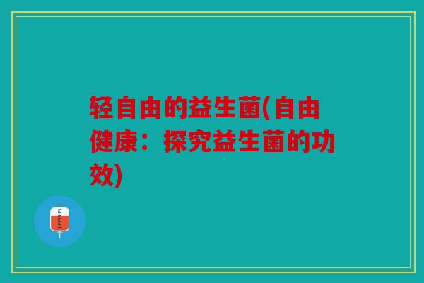 轻自由的益生菌(自由健康：探究益生菌的功效)