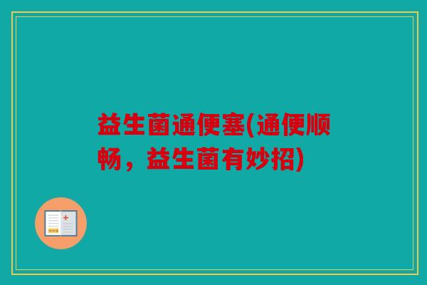 益生菌通便塞(通便顺畅，益生菌有妙招)