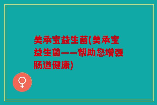 美承宝益生菌(美承宝益生菌——帮助您增强肠道健康)